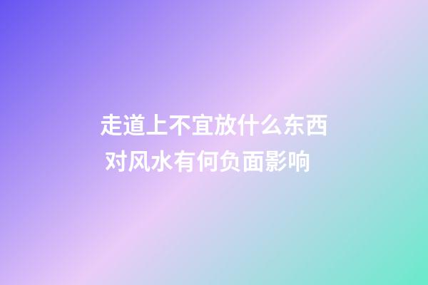 走道上不宜放什么东西 对风水有何负面影响